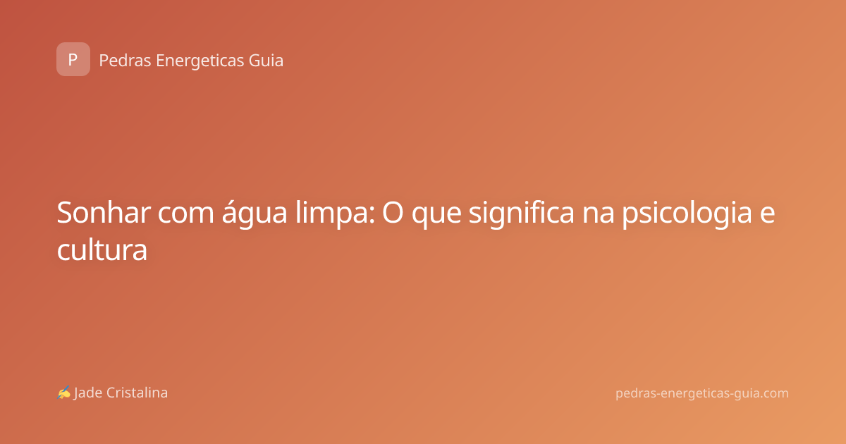 Sonhar com água limpa: O que significa na psicologia e cultura
