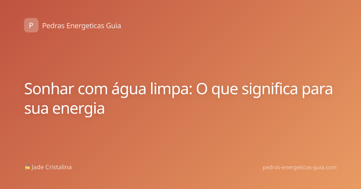 Sonhar com água limpa: O que significa para sua energia