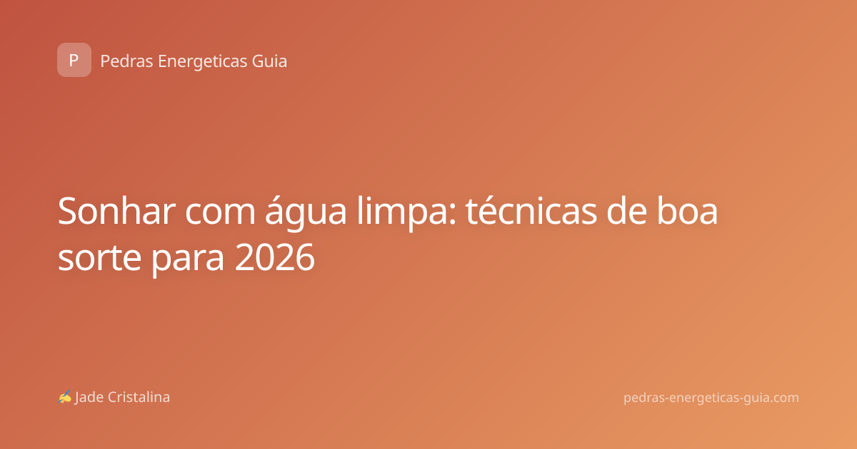 Sonhar com água limpa: técnicas de boa sorte para 2026