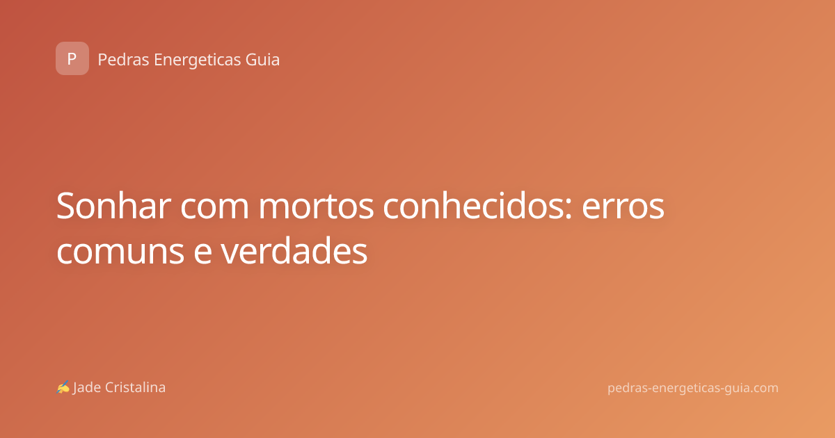 Sonhar com mortos conhecidos: erros comuns e verdades