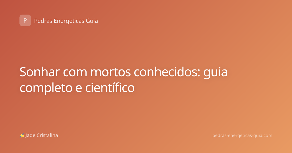Sonhar com mortos conhecidos: guia completo e científico