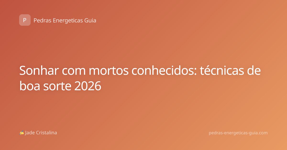 Sonhar com mortos conhecidos: técnicas de boa sorte 2026