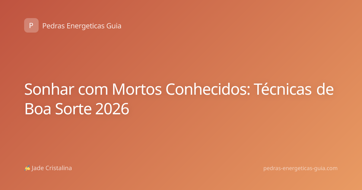 Sonhar com Mortos Conhecidos: Técnicas de Boa Sorte 2026