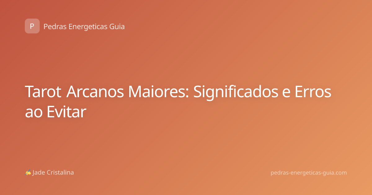 Tarot Arcanos Maiores: Significados e Erros ao Evitar
